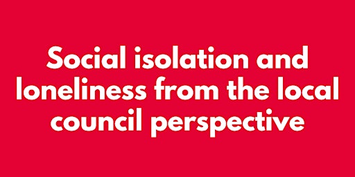 SOCIAL ISOLATION AND LONELINESS FROM THE LOCAL COUNCIL PERSPECTIVE