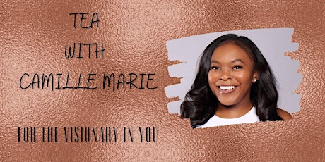 Tea with Camille Marie: For The Visionary in You