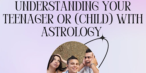 Understanding Your Teenager (or children) Using Astrology!