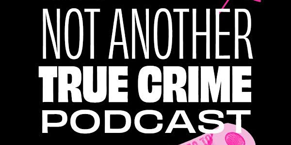 Not Another True Crime Podcast — LIVE!