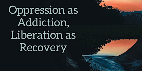 Oppression as Addiction; Liberation as Recovery