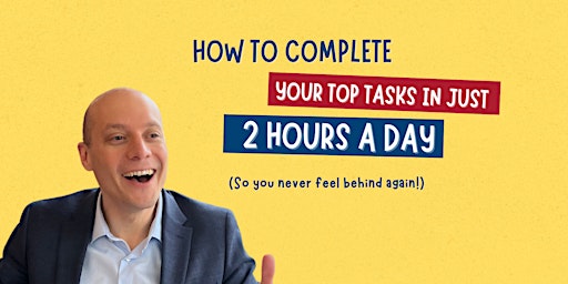 How to Complete your Top Tasks in  2 Hours a Day so you Never Feel Behind