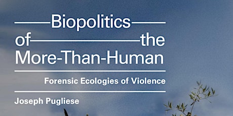 Biopolitics of the More-Than-Human, Jospeh Pugliese book talk + discussion