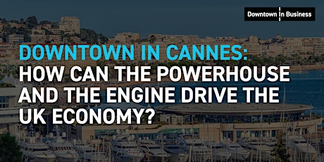 Downtown in Cannes: How can the Powerhouse and Engine drive the UK economy?