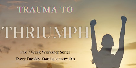 7 Week Thriving Academy~Trauma to Triumph ~ For Women Only