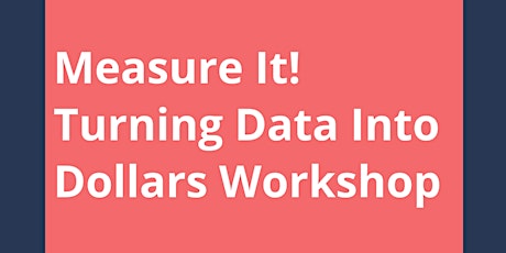 Measure It! Turning Data Into Dollars Workshop  primary image