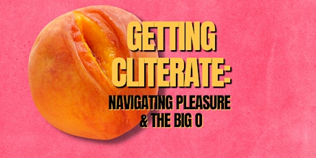 Getting Cliterate: Navigating Pleasure & the Big O
