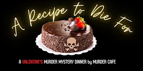 A Recipe to Die For: A Valentine's themed murder mystery dinner.