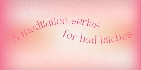 A Meditation Series For Bad Bitches