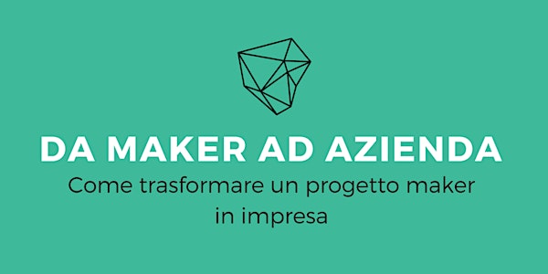 Da maker ad azienda – Come trasformare un progetto maker in impresa