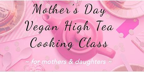 Mother's Day Vegan High Tea Cooking Class primary image