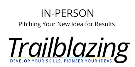 Pitching Your New Idea for Results (Trailblazing Week 6 | IN PERSON)