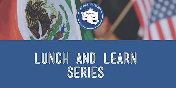 Justice in Mexico Lunch and Learn: Democracy and Dysfunction in Mexico