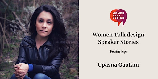 Women Talk Design Speaker Stories: Upasna Gautam