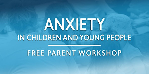 Anxiety in Children and Young People - a free parent workshop