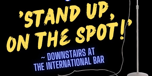 Stand Up, On the spot! Downstairs at the International bar!