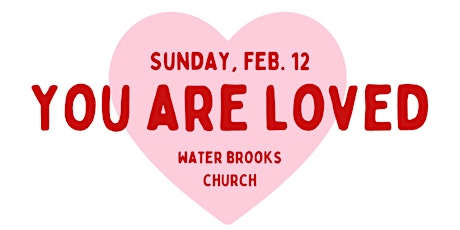 YOU ARE LOVED Valentine's Potluck, Worship &  Message Water Brooks Church
