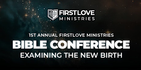 1st Annual FirstLove Bible Conference: Examining the New Birth