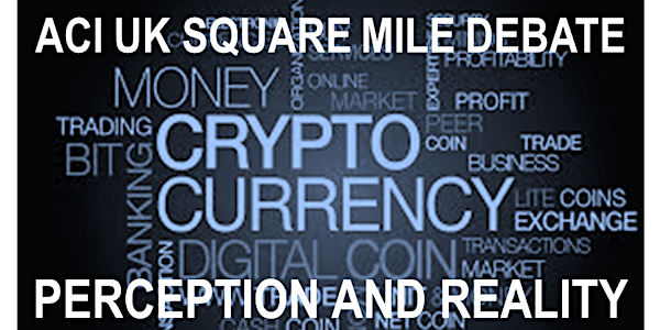 ACI UK Square Mile Debate: Cryptocurrencies - Perception and Reality