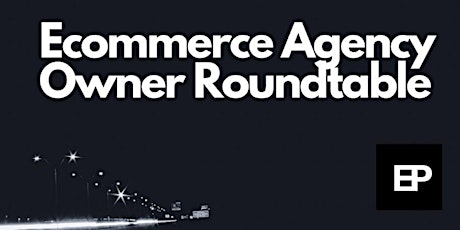 Bi-Monthly Ecommerce Agency Owner Roundtable | 2023 Edition