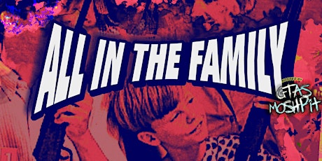 GTAS MOSHPIT PRESENTS: ALL IN THE FAMILY
