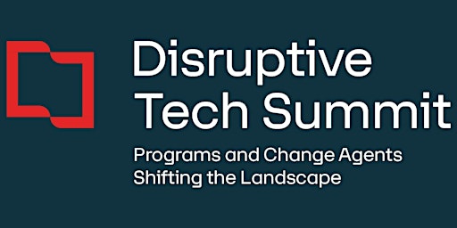 Disruptive Tech Summit - Programs & Change Agents Shifting the Landscape