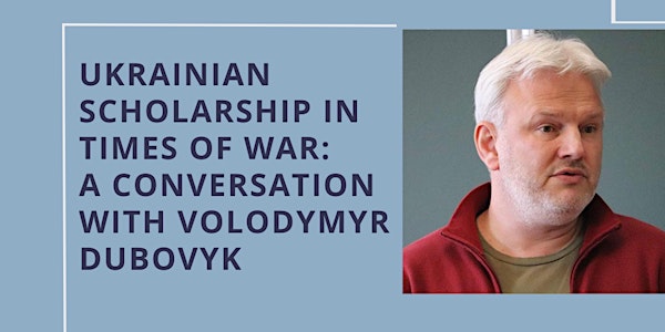 Ukrainian Scholarship in Times of War: A Conversation w/ Volodymyr Dubovyk