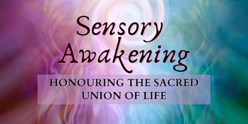 SENSORY AWAKENING: Honouring The Sacred Union Of Life