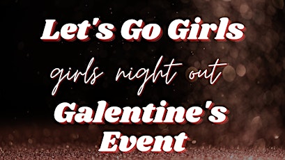 Let’s Go Girls - Girls Night Out Galentines Event