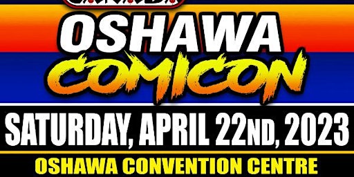 Oshawa Convention Centre ComiCon : April 22nd 2023