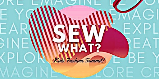 SEW WHAT: Kids Fashion Summit.