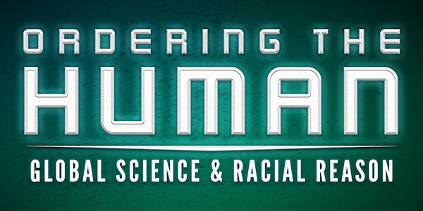 Ordering the Human: Global Science and Racial Reason | April 12