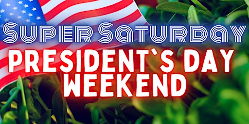 Super Saturday President's Day Weekend!