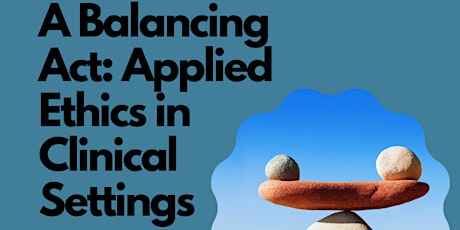A Balancing Act:  Applied Ethics in Clinical Settings
