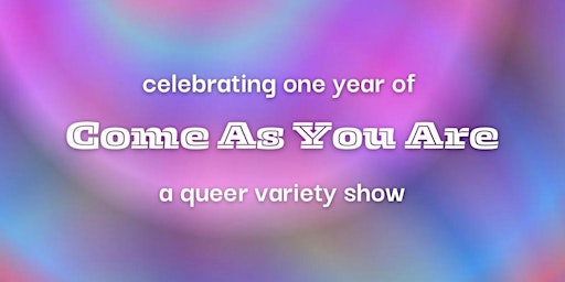 Come As You Are queer variety show: one-year anniversary