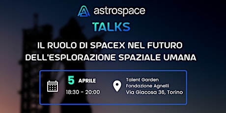 Astrospace Talks - Il ruolo di SpaceX nel futuro dell'esplorazione spaziale