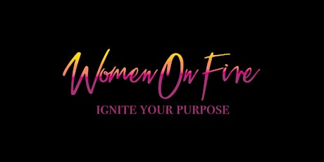 Women On Fire: Ignite Your Purpose