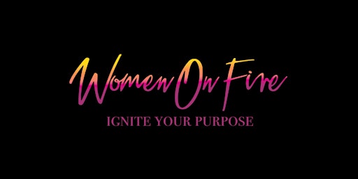 Women On Fire: Ignite Your Purpose