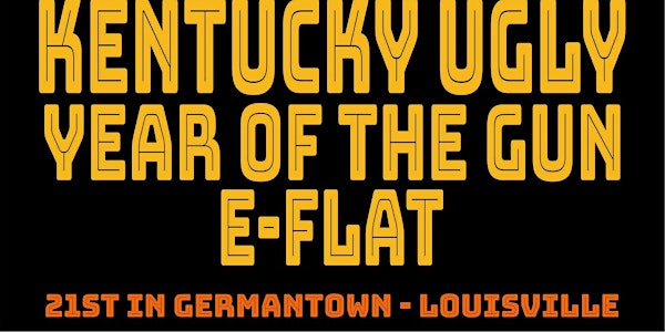 Kentucky Ugly, Year of the Gun & E-Flat Loud & Heavy