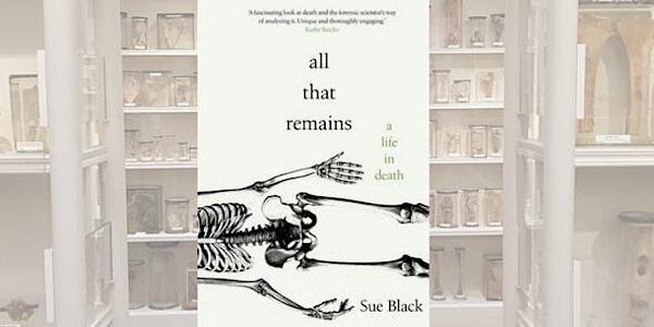 All That Remains: A Life in Death with Professor Sue Black