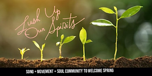 LUSH UP OUR SPIRITS:  Song + Dance + Soul Community to welcome Spring!