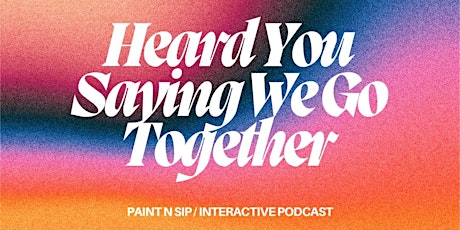 Heard you saying we go together? - Paint n Sip / Podcast