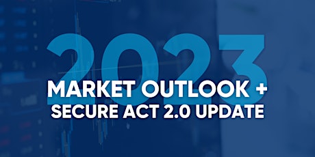 2023 Market Outlook + SECURE Act 2.0 Update