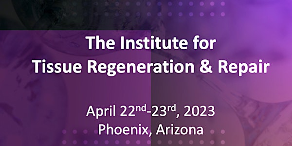 The Institute for Tissue Regeneration & Repair - April 2023 - Phoenix