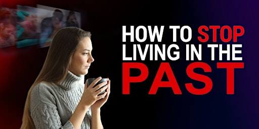 How to Stop Living in the Past