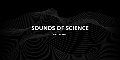 First Friday // Sounds of Science