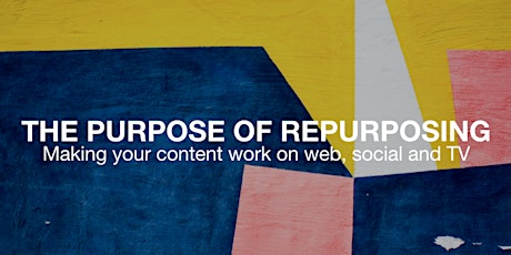 The Purpose Of Repurposing: Making Your Content Work On Web, Social and TV primary image