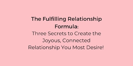 The Fulfilling Relationship Formula; Three Secrets to Your Success