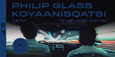Philip Glass - Koyaanisqatsi : LISTEN | Envelop SF (9:30pm)