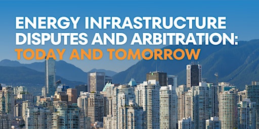 Energy Infrastructure Disputes and Arbitration: Today and Tomorrow